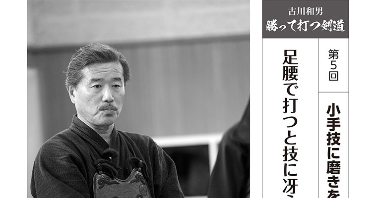【連載】古川和男 勝って打つ剣道 第5回 足腰で打つと技に冴えが生まれる -2017年11月号-